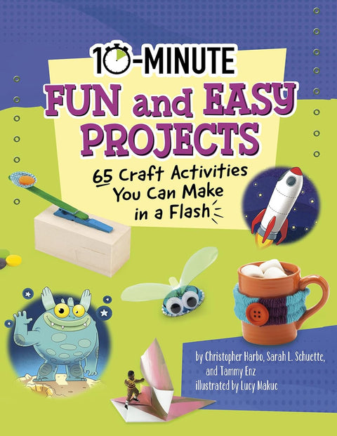 10-Minute Fun and Easy Projects: 65 Craft Activities You Can Make in a Flash by Sarah L. Schuette, Tammy Enz, Christopher Harbo