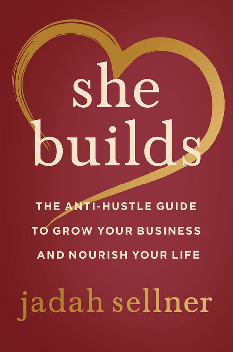She Builds: The Anti-Hustle Guide to Grow Your Business and Nourish Your Life by Jadah Sellner