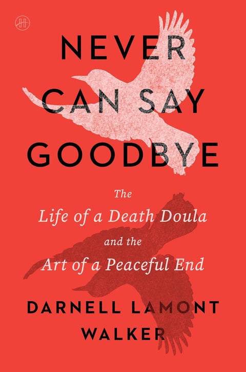 Never Can Say Goodbye: The Life Of A Death Doula And The Art Of A Peaceful End by Darnell Lamont Walker