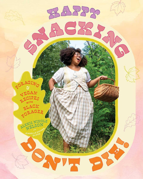 *PRE-ORDER (9/22 RELEASE)* Happy Snacking, Don't Die!: Foraging and Vegan Recipes with Black Forager (A Cookbook) by Alexis Nikole Nelson