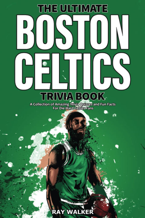 The Ultimate Boston Celtics Trivia Book: A Collection of Amazing Trivia Quizzes and Fun Facts for Die-Hard Celtics Fans! by Ray Walker