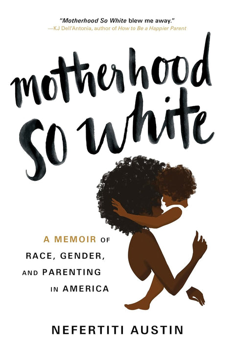 Motherhood So White: A Memoir of Race, Gender, and Parenting in America by Nefertiti Austin