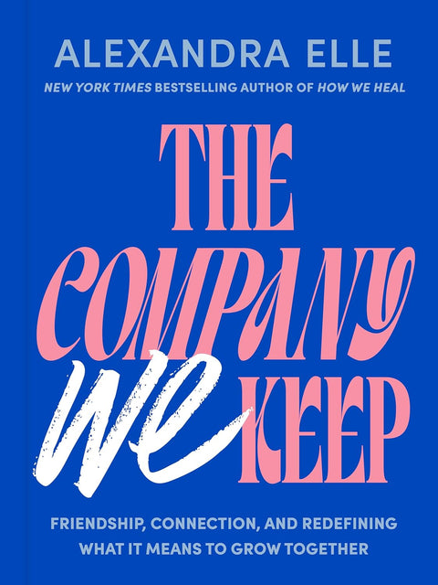 The Company We Keep: Friendship, Connection, and Redefining What It Means to Grow Together by Alexandra Elle