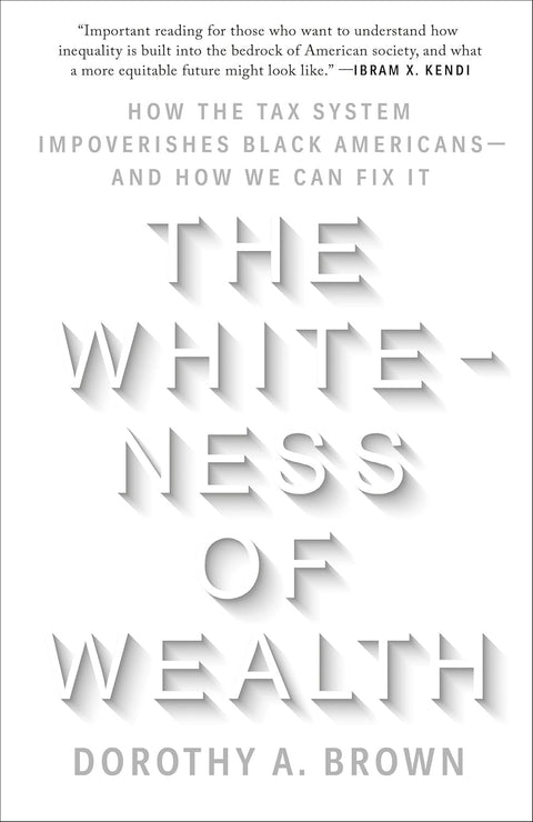 The Whiteness of Wealth: How the Tax System Impoverishes Black Americans--and How We Can Fix It by Dorothy A. Brown