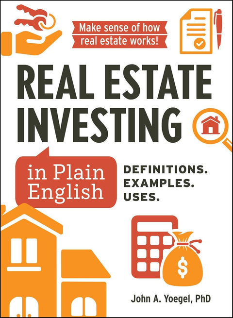 Real Estate Investing in Plain English: Definitions. Examples. Uses. (Financial Literacy Guide Series) by John A. Yoegel, PhD