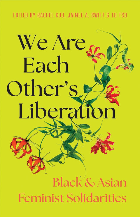 We Are Each Other's Liberation: Black and Asian Feminist Solidarities by Jaimee A. Swift, TD Tso, Rachel Kuo
