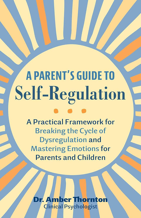 A Parent's Guide to Self-Regulation: A Practical Framework for Breaking the Cycle of Dysregulation and Mastering Emotions for Parents and Children by Dr. Amber Thornton