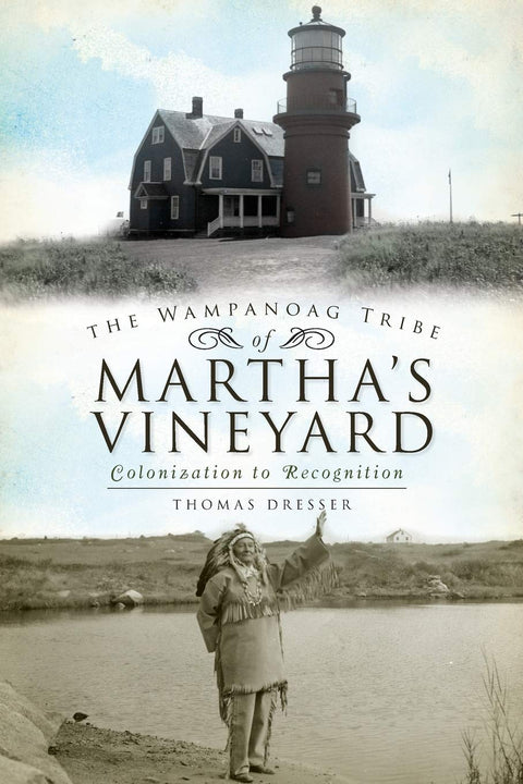 The Wampanoag Tribe of Martha's Vineyard: Colonization to Recognition by Thomas Dresser