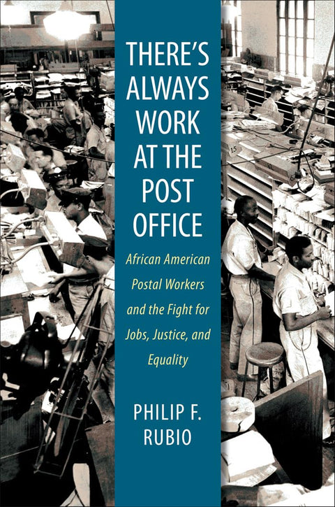 There's Always Work at the Post Office: African American Postal Workers and the Fight for Jobs, Justice, and Equality by Philip F. Rubio