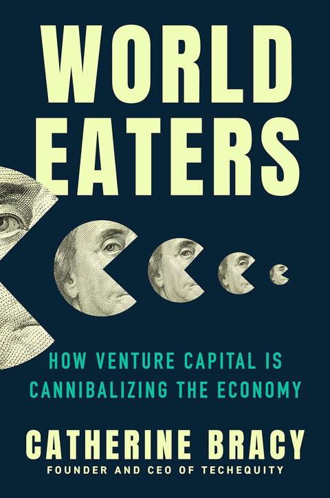 World Eaters: How Venture Capital is Cannibalizing the Economy by Catherine Bracy