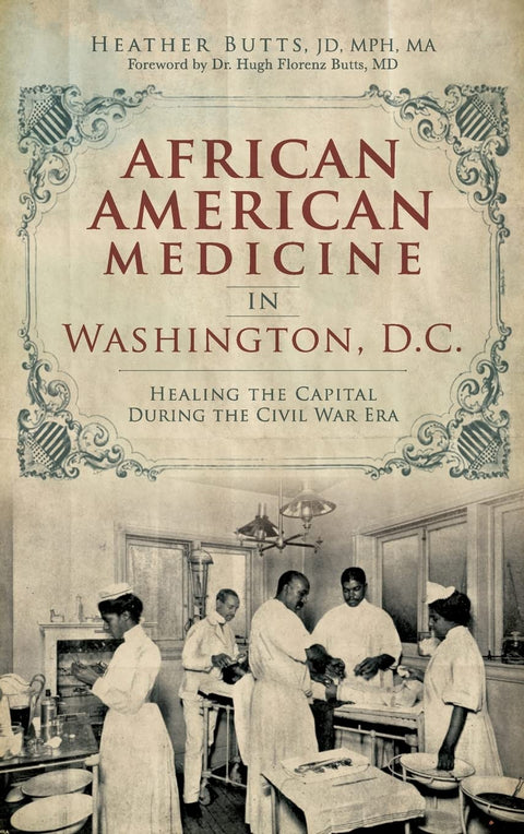 African American Medicine in Washington, D.C.: Healing the Capital During the Civil War Era by Heather M. Butts, JD, MPH, MA