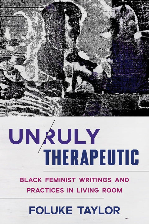 Unruly Therapeutic: Black Feminist Writings and Practices in Living Room by Foluke Taylor