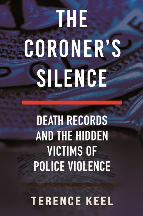 The Coroner's Silence: Death Records and the Hidden Victims of Police Violence by Terence Keel