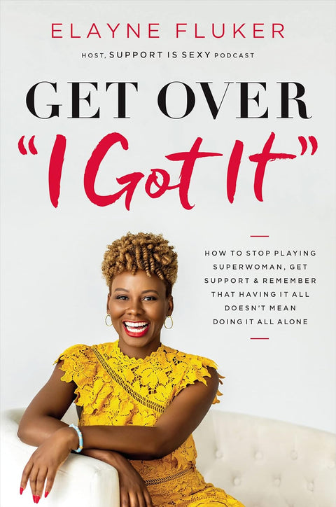 Get Over 'I Got It': How to Stop Playing Superwoman, Get Support, and Remember That Having It All Doesn't Mean Doing It All Alone by Elayne Fluker