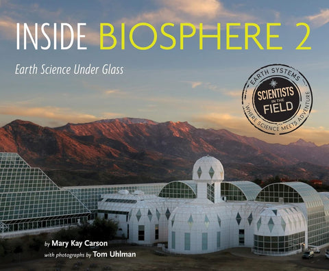 Inside Biosphere 2: Earth Science Under Glass (Scientists in the Field) by Mary Kay Carson