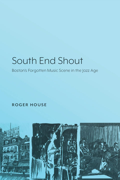 South End Shout: Boston's Forgotten Music Scene in the Jazz Age by Roger House