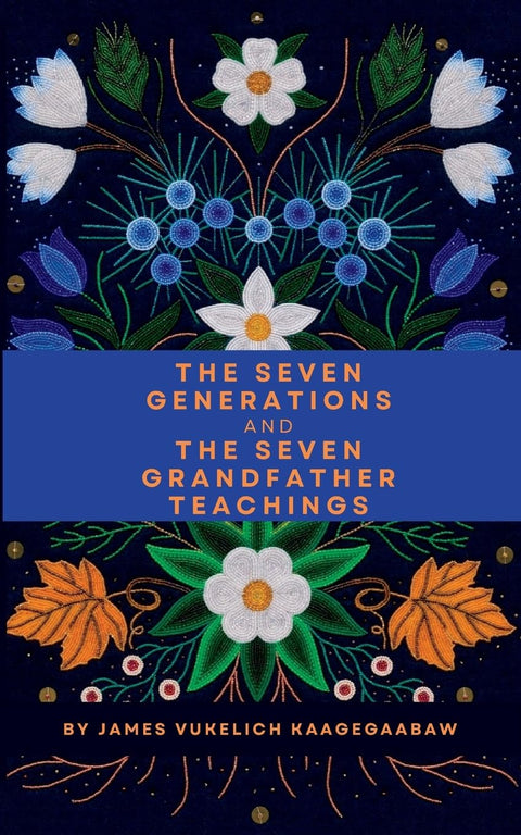 The Seven Generations and The Seven Grandfather Teachings by James Vukelich