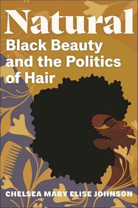 Natural: Black Beauty and the Politics of Hair by Chelsea Mary Elise Johnson