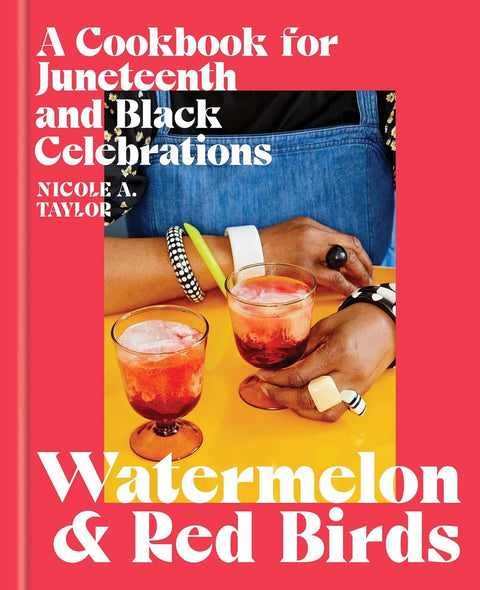 Watermelon and Red Birds: A Cookbook for Juneteenth and Black Celebrations by Nicole A. Taylor (Author)