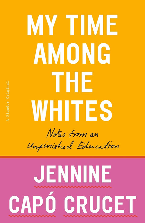 My Time Among the Whites: Notes from an Unfinished Education by Jennine Capó Crucet