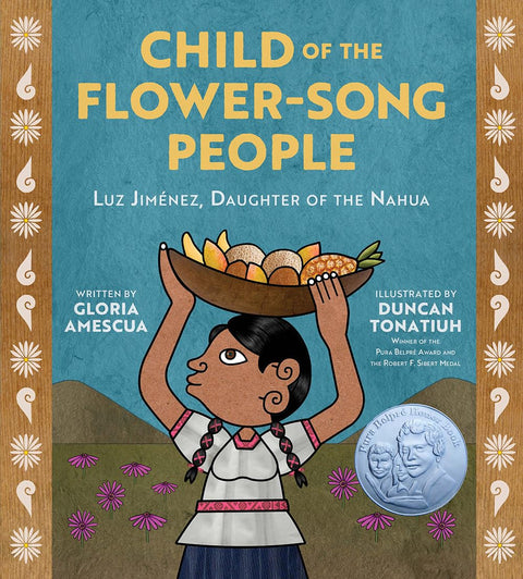 Child of the Flower-Song People: Luz Jiménez, Daughter of the Nahua by Gloria Amescua, Duncan Tonatiuh (Illustrator)