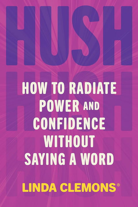 Hush: How to Radiate Power and Confidence Without Saying a Word by Linda Clemons