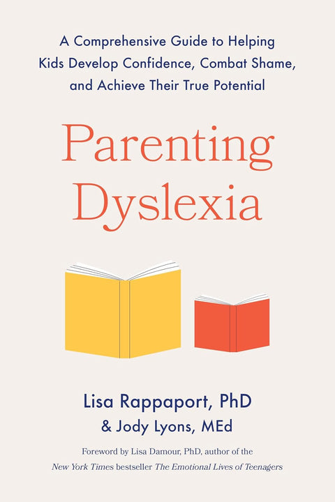 Parenting Dyslexia: A Comprehensive Guide to Helping Kids Develop Confidence, Combat Shame, and Achieve Their True Potential by Lisa Rappaport, Jody Lyons