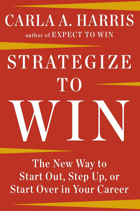 Strategize to Win: The New Way to Start Out, Step Up, or Start Over in Your Career by Carla A. Harris