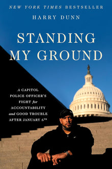 Standing My Ground: A Capitol Police Officer's Fight for Accountability and Good Trouble After January 6th by Harry Dunn