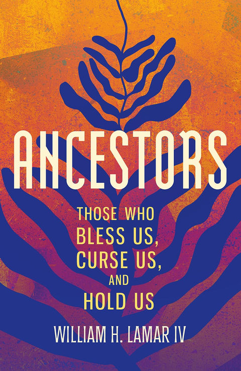 Ancestors: Those Who Bless Us, Curse Us, and Hold Us by William H. Lamar IV