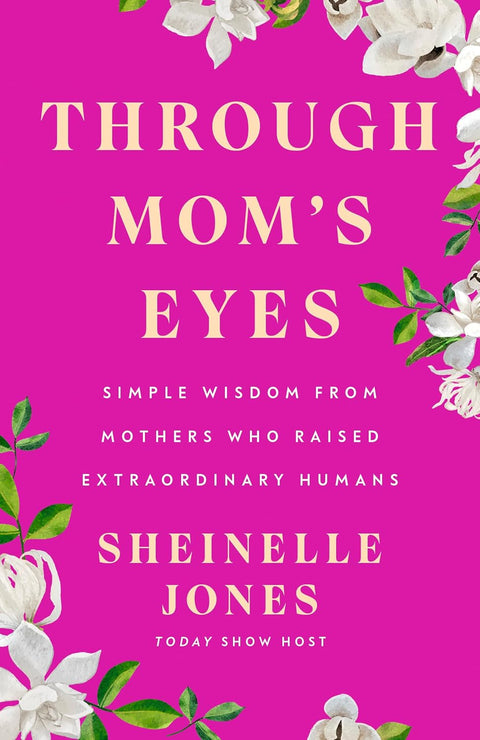 Through Mom's Eyes: Simple Wisdom From Mothers Who Raised Extraordinary Humans by Sheinelle Jones