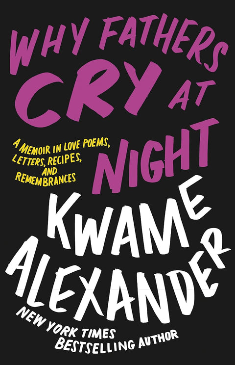 Why Fathers Cry at Night: A Memoir in Love Poems, Recipes, Letters, and Remembrances by Kwame Alexander