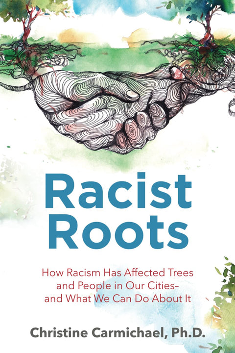 Racist Roots: How Racism Has Affected Trees and People in Our Cities - and What We Can Do About It by Christine Carmichael Ph.D.