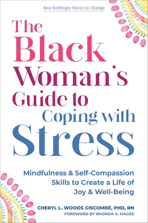 The Black Woman’s Guide to Coping with Stress: Mindfulness and Self-Compassion Skills to Create a Life of Joy and Well-Being by Cheryl L. Woods Giscombé PhD RN