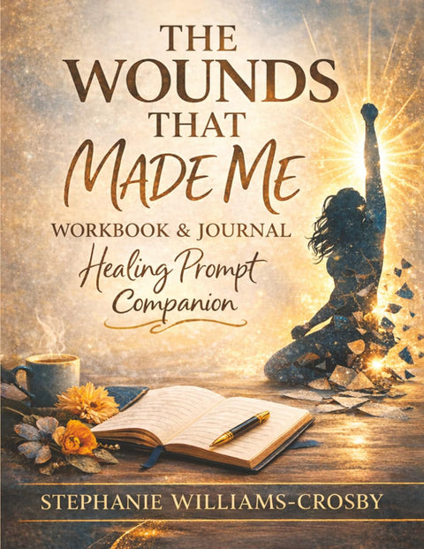 THE WOUNDS THAT MADE ME: Healing Workbook & Reflection Journal by Stephanie Williams-Crosby (Author)