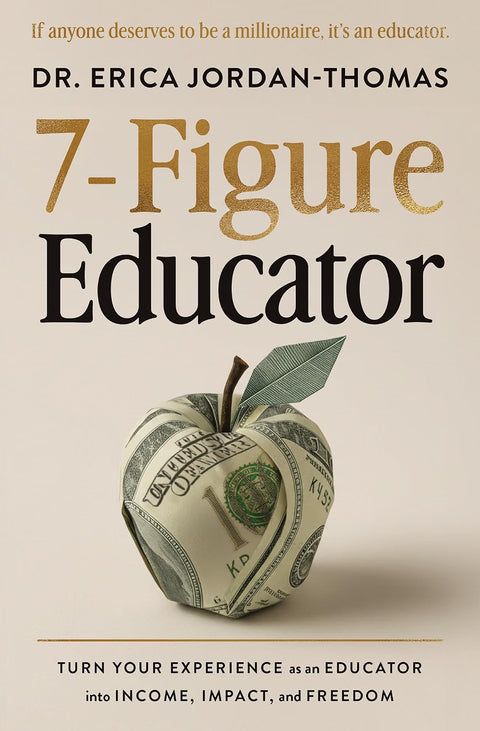 7-Figure Educator: Turn Your Experience as an Educator into Income, Impact, and Freedom by Dr. Erica Jordan-Thomas