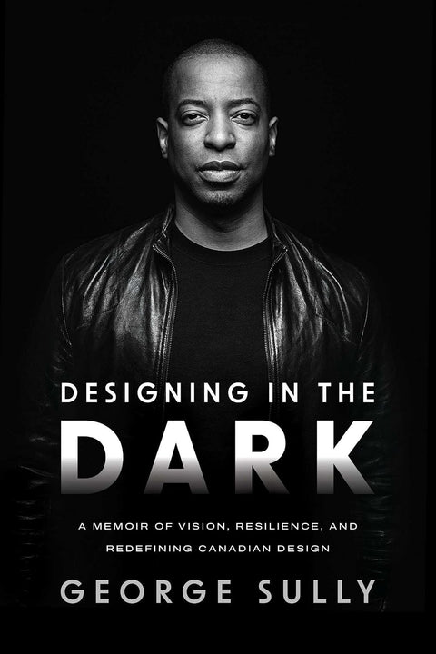 Designing in the Dark: A Memoir of Vision, Resilience, and Redefining Canadian Design by George Sully