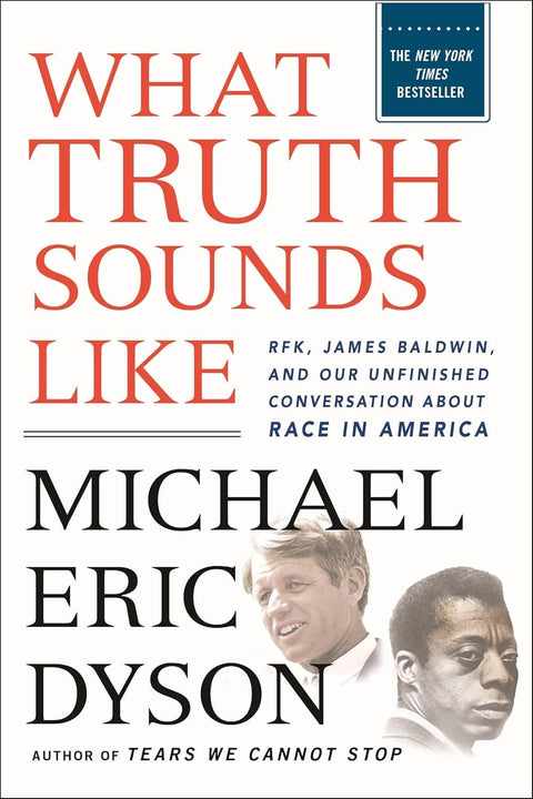 What Truth Sounds Like: Robert F. Kennedy, James Baldwin, and Our Unfinished Conversation About Race in America by Michael Eric Dyson