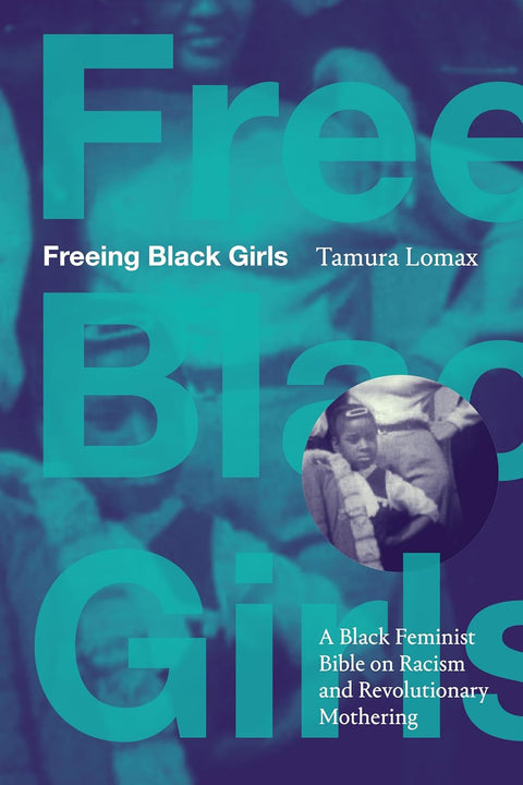 Freeing Black Girls: A Black Feminist Bible on Racism and Revolutionary Mothering by Tamura Lomax