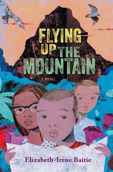 Flying Up the Mountain: A Novel by Elizabeth-Irene Baitie