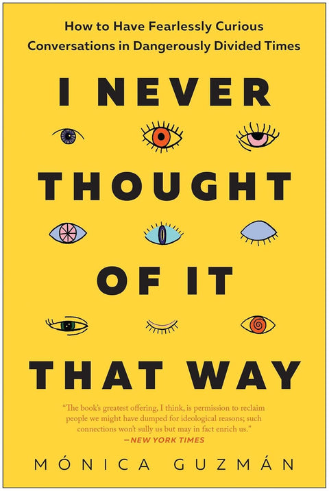 I Never Thought of It That Way: How to Have Fearlessly Curious Conversations in Dangerously Divided Times by Mónica Guzmán