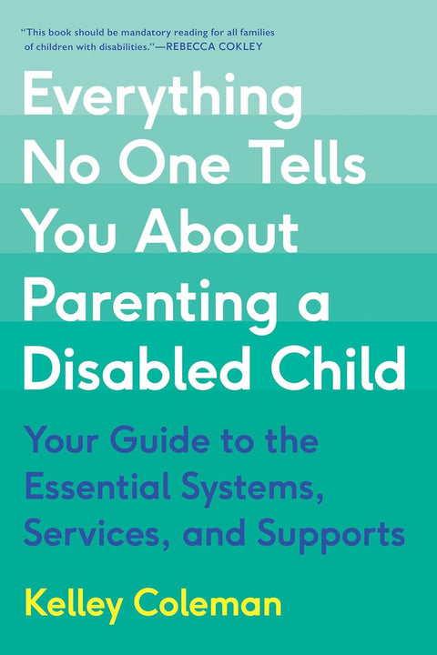 Everything No One Tells You About Parenting a Disabled Child: Your Guide to the Essential Systems, Services, and Supports by Kelley Coleman