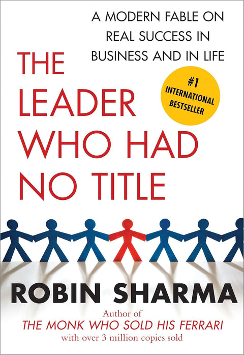 The Leader Who Had No Title: A Modern Fable on Real Success in Business and in Life by Robin Sharma