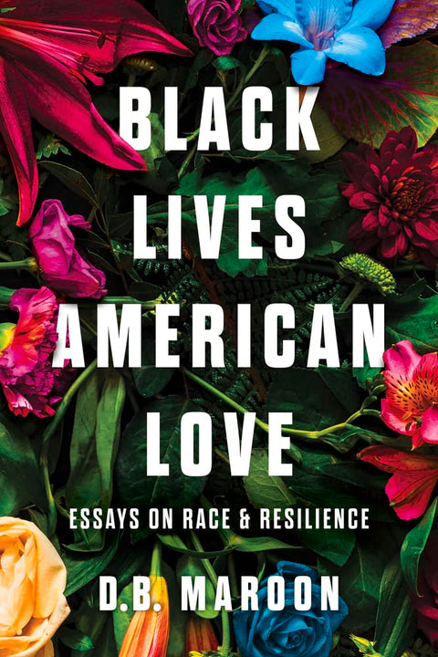 Black Lives, American Love: Essays on Race and Resilience by D.B. Maroon