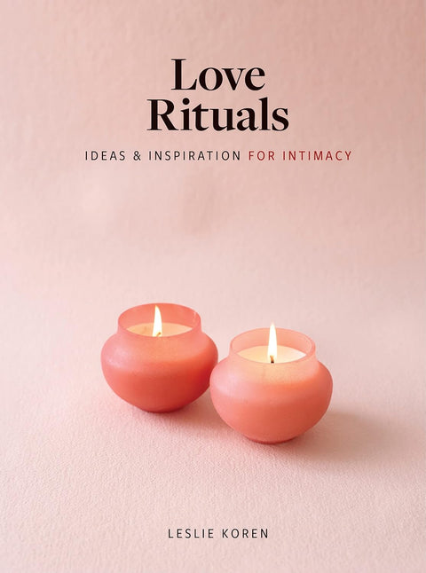 Love Rituals: Ideas and Inspiration for Intimacy by Leslie Koren