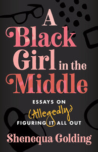 -Pre-order 5/07/24- A Black Girl in the Middle: Essays on (Allegedly) Figuring It All Out by Shenequa Golding