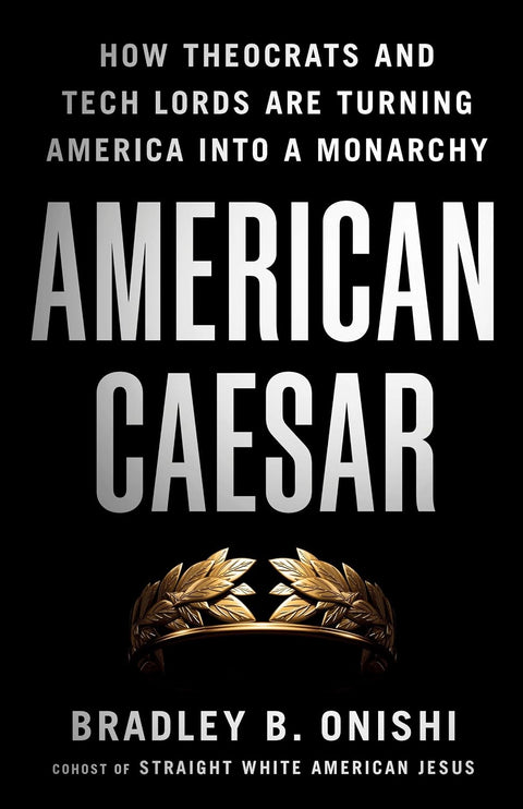 *PRE-ORDER (9/15 RELEASE)* American Caesar: How Theocrats and Tech Lords Are Turning America into a Monarchy by Bradley B. Onishi