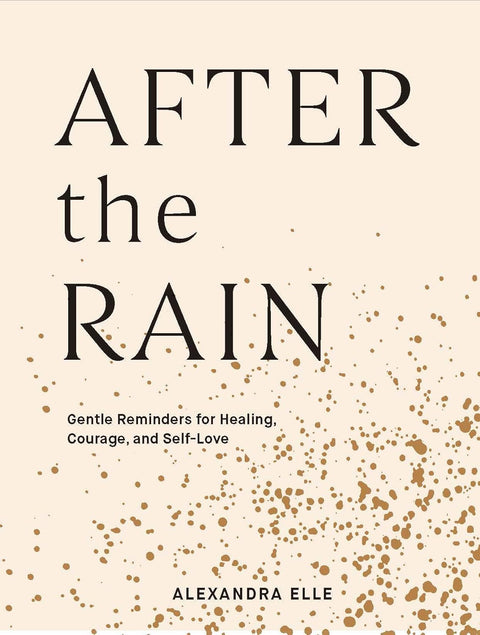After the Rain: Gentle Reminders for Healing, Courage, and Self-Love by Alexandra Elle