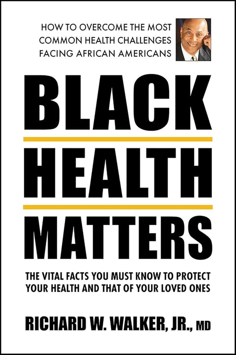 Black Health Matters: The Vital Facts You Must Know to Protect Your Health and That of Your Loved Ones by Richard W. Walker, Jr., MD