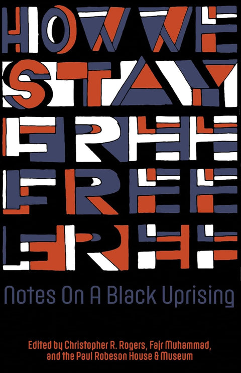 How We Stay Free: Notes on a Black Uprising by Christopher R. Rogers, Fajr Muhammad, Paul Robeson House (Editors)